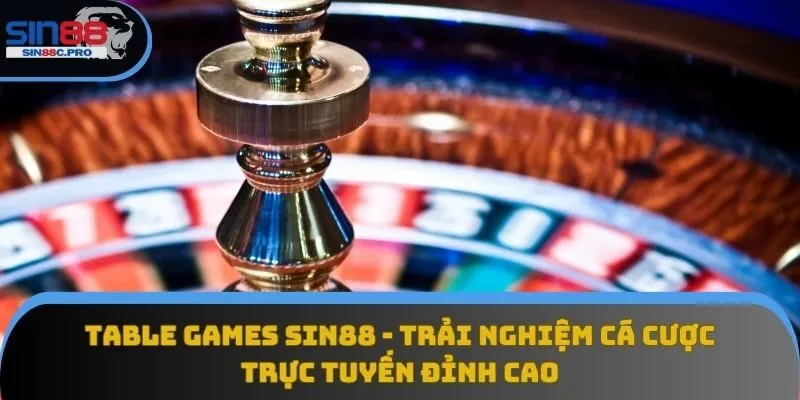 Table Games Sin88 - Trải Nghiệm Cá Cược Trực Tuyến Đỉnh Cao